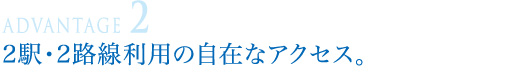 2駅・2路線利用の自在なアクセス。
