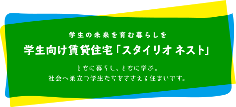 学生の未来を育む暮らしを。学生向け賃貸住宅「スタイリオ ネスト」