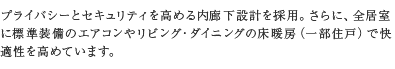 プライバシーとセキュリティを高める内廊下設計を採用。さらに、全居室に標準装備のエアコンやリビング・ダイニングの床暖房（一部住戸）で快適性を高めています。