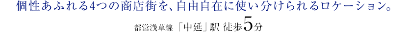 個性あふれる4つの商店街を、自由自在に使い分けられるロケーション。
