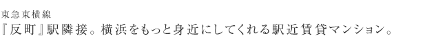 東急東横線　『反町』駅隣接。横浜をもっと身近にしてくれる駅近賃貸マンション。